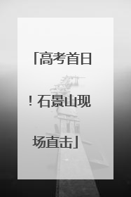 高考首日！石景山现场直击