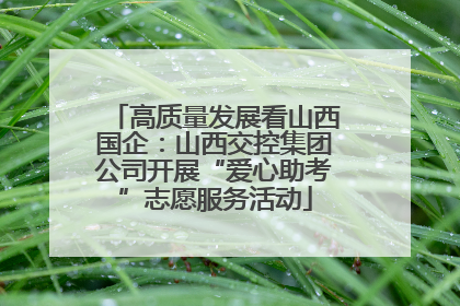 高质量发展看山西国企：山西交控集团公司开展“爱心助考”志愿服务活动