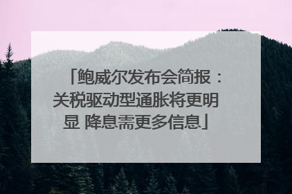 鲍威尔发布会简报：关税驱动型通胀将更明显 降息需更多信息