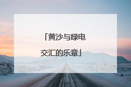 黄沙与绿电交汇的乐章