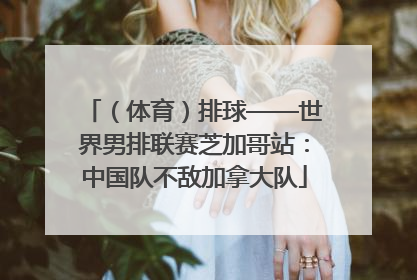 （体育）排球——世界男排联赛芝加哥站：中国队不敌加拿大队