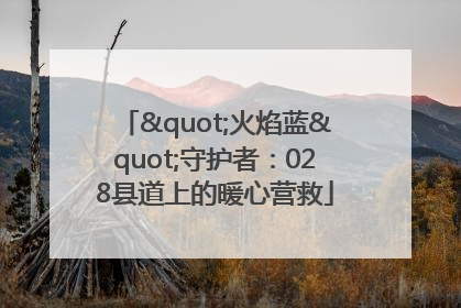 "火焰蓝"守护者：028县道上的暖心营救