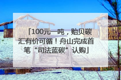 100元一吨，贻贝碳汇有价可循！舟山完成首笔“司法蓝碳”认购