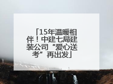 15年温暖相伴！中建七局建装公司“爱心送考”再出发