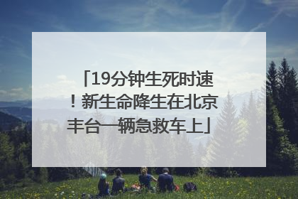 19分钟生死时速！新生命降生在北京丰台一辆急救车上