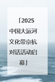 2025中国大运河文化带京杭对话活动启幕