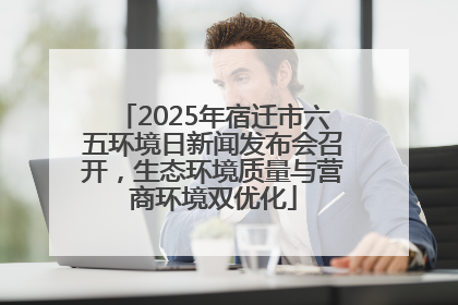 2025年宿迁市六五环境日新闻发布会召开，生态环境质量与营商环境双优化