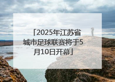 2025年江苏省城市足球联赛将于5月10日开幕