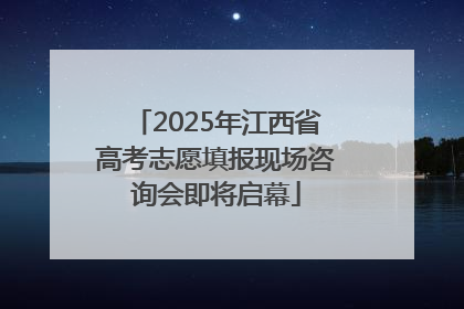 2025年江西省高考志愿填报现场咨询会即将启幕