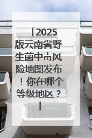 2025版云南省野生菌中毒风险地图发布！你在哪个等级地区？
