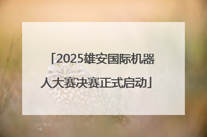 2025雄安国际机器人大赛决赛正式启动