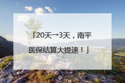 20天→3天，南平医保结算大提速！