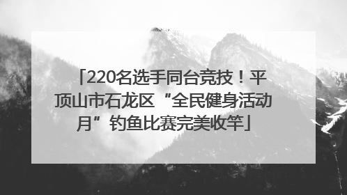 220名选手同台竞技！平顶山市石龙区“全民健身活动月”钓鱼比赛完美收竿