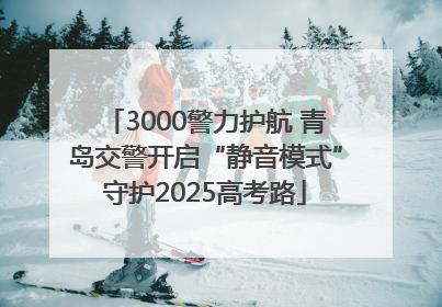3000警力护航 青岛交警开启“静音模式”守护2025高考路