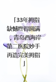33年拇指缺憾终得圆满，青岛西海岸第二医院妙手再造完美拇指