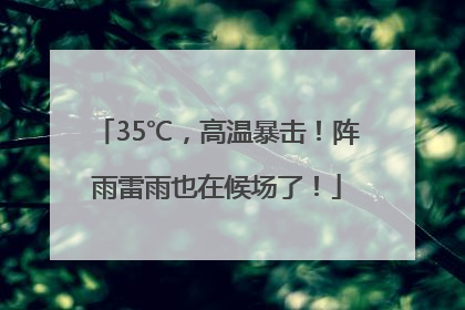 35℃，高温暴击！阵雨雷雨也在候场了！