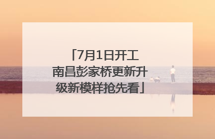 7月1日开工 南昌彭家桥更新升级新模样抢先看
