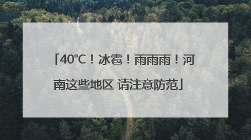 40℃！冰雹！雨雨雨！河南这些地区 请注意防范