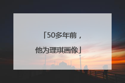 50多年前，他为理琪画像