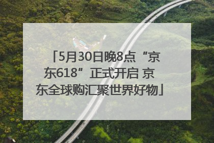 5月30日晚8点“京东618”正式开启 京东全球购汇聚世界好物