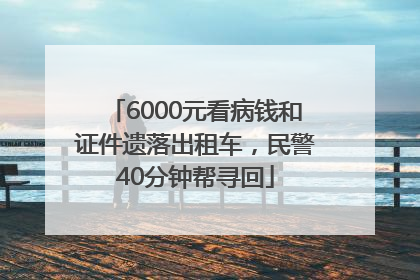 6000元看病钱和证件遗落出租车，民警40分钟帮寻回