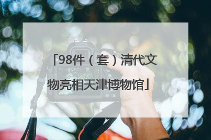98件（套）清代文物亮相天津博物馆