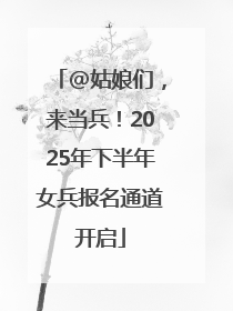 @姑娘们，来当兵！2025年下半年女兵报名通道开启