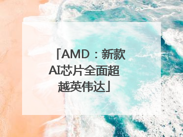 AMD：新款AI芯片全面超越英伟达